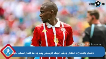 «شكر وامتنان» انتقال ورش الوداد الرسمي بعد وداعه الحار لسان داونز